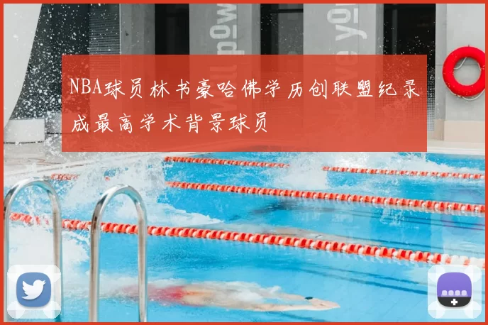 NBA球员林书豪哈佛学历创联盟纪录成最高学术背景球员