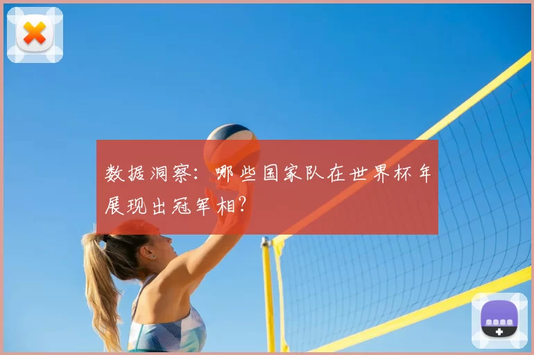 数据洞察:哪些国家队在世界杯年展现出冠军相?