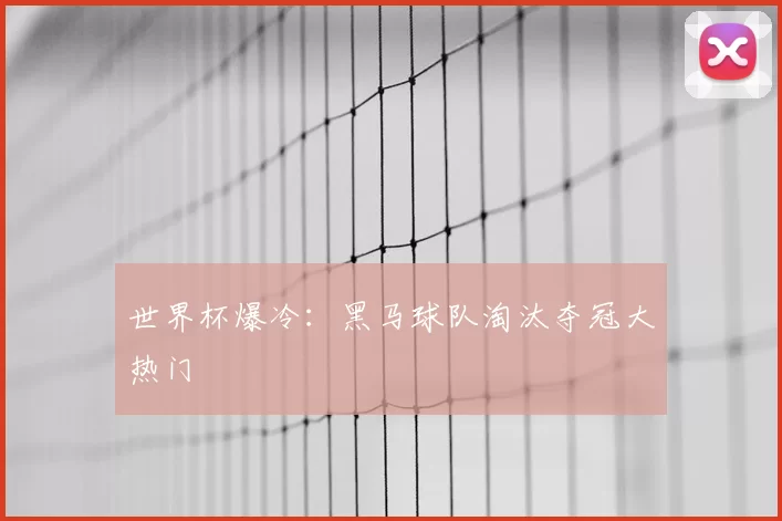 世界杯爆冷：黑马球队淘汰夺冠大热门