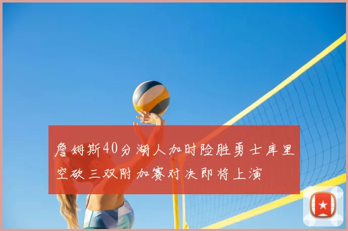 詹姆斯40分湖人加时险胜勇士库里空砍三双附加赛对决即将上演