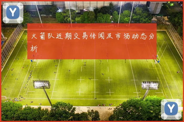 火箭队近期交易传闻及市场动态分析