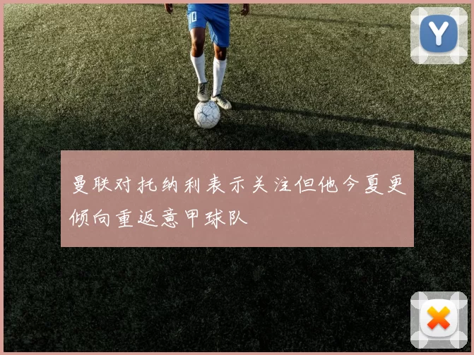 曼联对托纳利表示关注但他今夏更倾向重返意甲球队