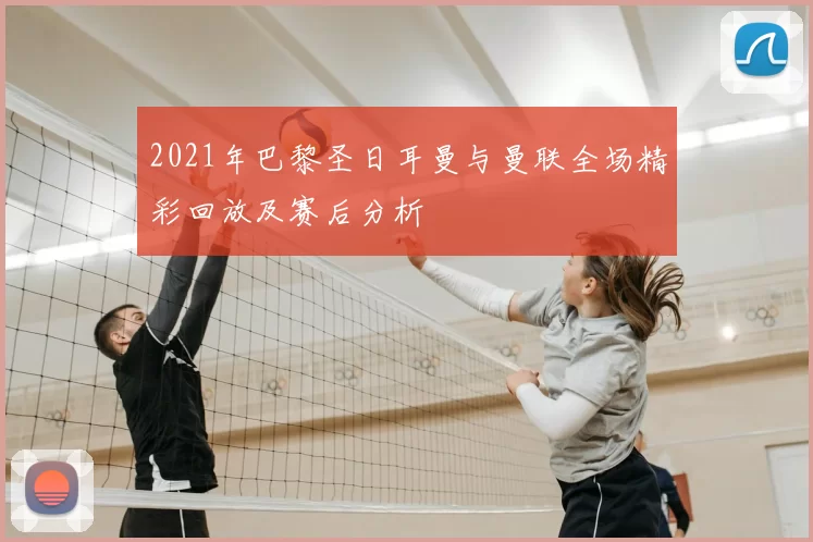 2021年巴黎圣日耳曼与曼联全场精彩回放及赛后分析