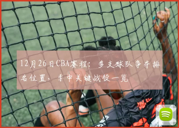 12月26日CBA赛程：多支球队争夺排名位置，季中关键战役一览