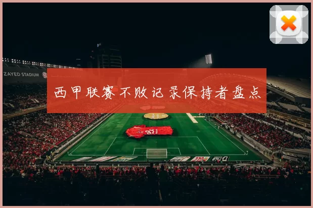 西甲联赛不败记录保持者盘点