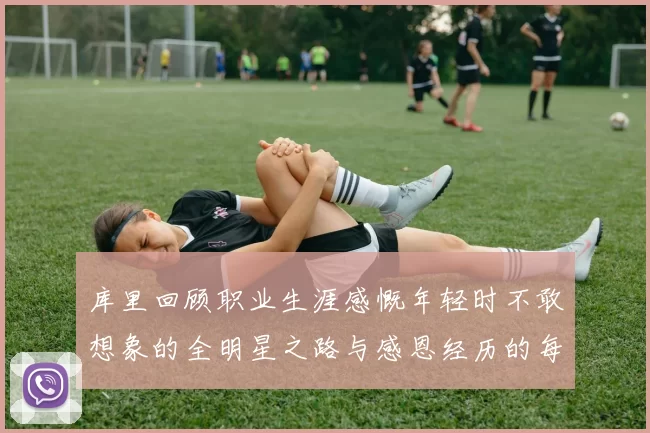 库里回顾职业生涯感慨年轻时不敢想象的全明星之路与感恩经历的每一步