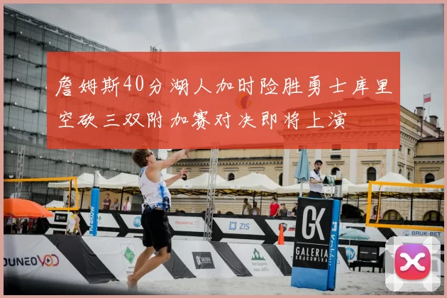 詹姆斯40分湖人加时险胜勇士库里空砍三双附加赛对决即将上演