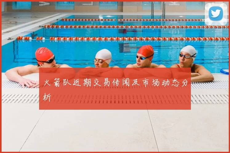 火箭队近期交易传闻及市场动态分析