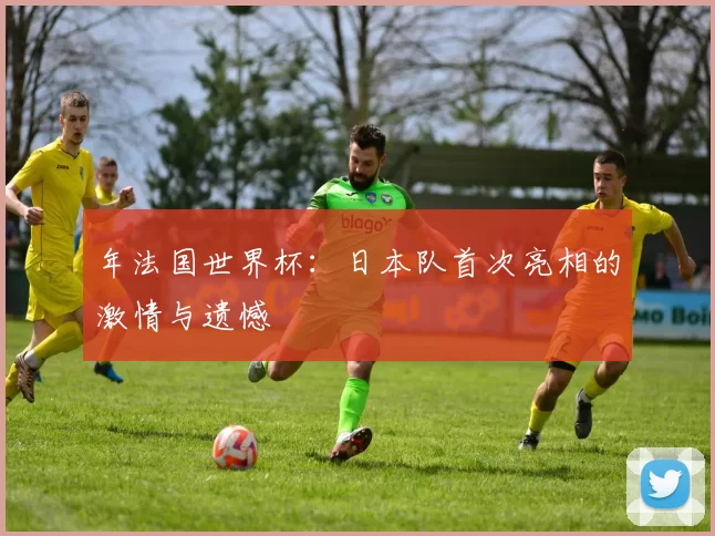 年法国世界杯：日本队首次亮相的激情与遗憾