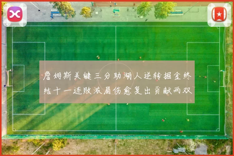 詹姆斯关键三分助湖人逆转掘金终结十一连败浓眉伤愈复出贡献两双数据