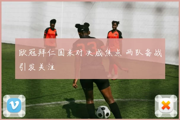 欧冠拜仁国米对决成焦点 两队备战引发关注