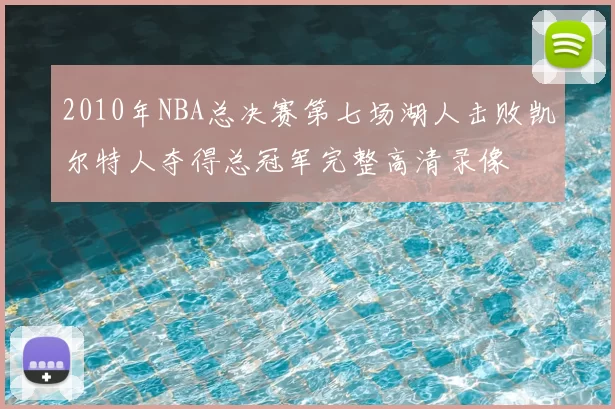 2010年NBA总决赛第七场湖人击败凯尔特人夺得总冠军完整高清录像