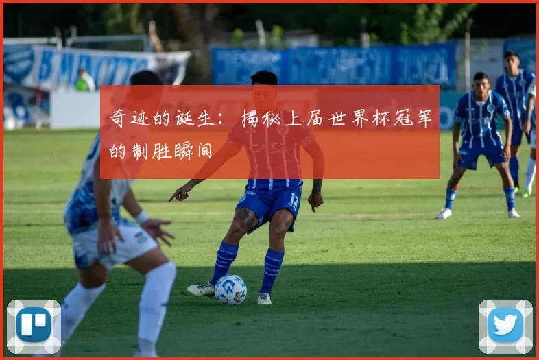 奇迹的诞生：揭秘上届世界杯冠军的制胜瞬间