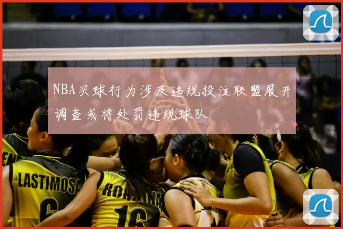 NBA买球行为涉及违规投注联盟展开调查或将处罚违规球队