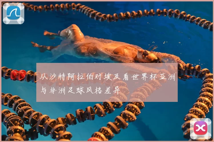 从沙特阿拉伯对埃及看世界杯亚洲与非洲足球风格差异