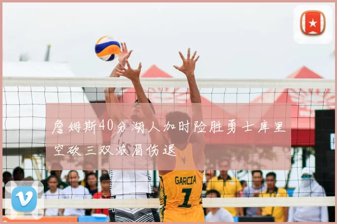 詹姆斯40分湖人加时险胜勇士库里空砍三双浓眉伤退
