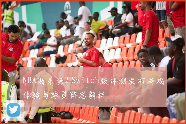 NBA游乐场2 Switch版评测发布游戏体验与球员阵容解析