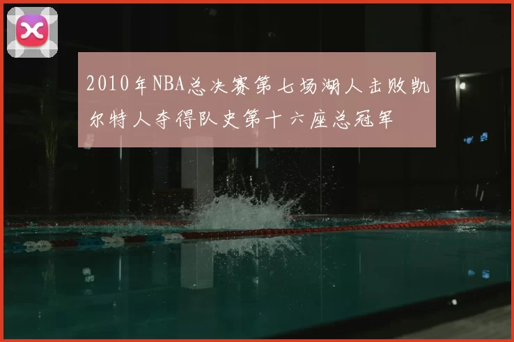 2010年NBA总决赛第七场湖人击败凯尔特人夺得队史第十六座总冠军