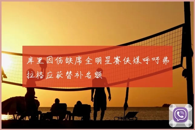 库里因伤缺席全明星赛侠媒呼吁弗拉格应获替补名额