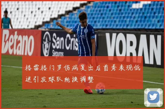 格雷格门罗伤病复出后首秀表现低迷引发球队轮换调整