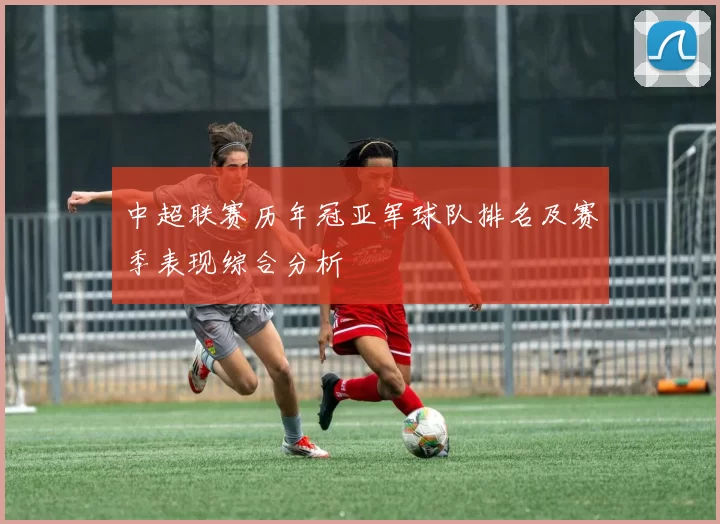 中超联赛历年冠亚军球队排名及赛季表现综合分析