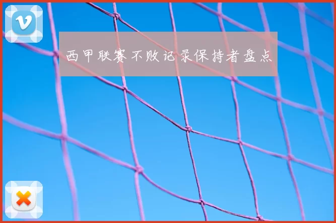 西甲联赛不败记录保持者盘点