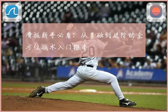 滑板新手必看：从基础到进阶的全方位战术入门指南