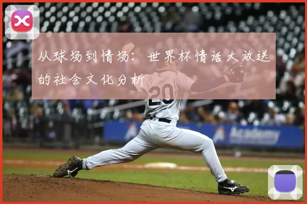 从球场到情场：世界杯情话大放送的社会文化分析