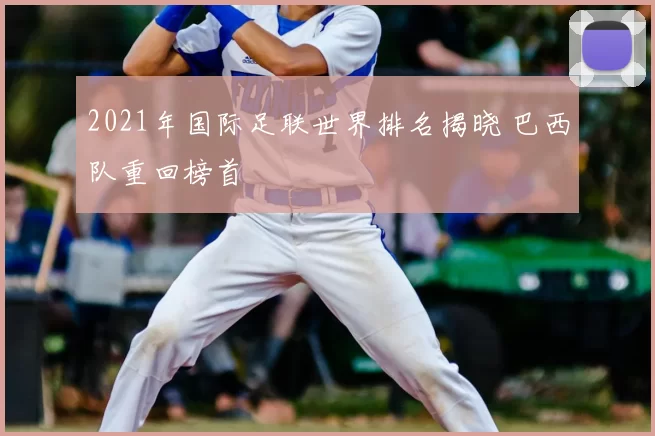 2021年国际足联世界排名揭晓 巴西队重回榜首
