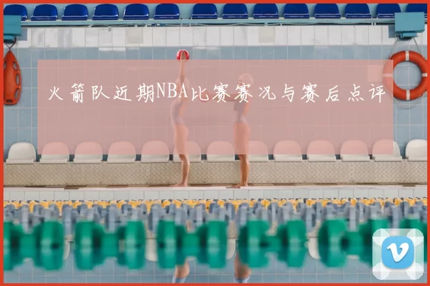 火箭队近期NBA比赛赛况与赛后点评