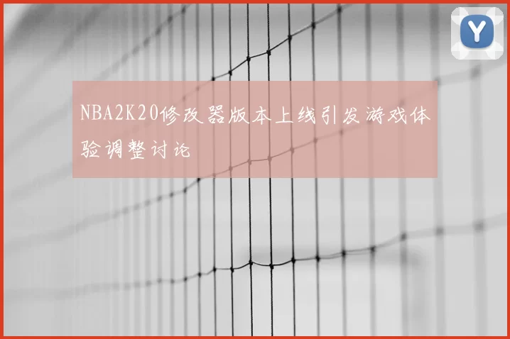NBA2K20修改器版本上线引发游戏体验调整讨论