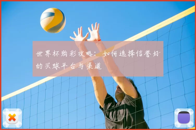 世界杯购彩攻略:如何选择信誉好的买球平台与渠道
