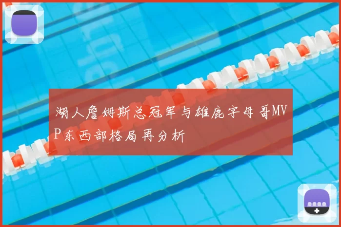 湖人詹姆斯总冠军与雄鹿字母哥MVP东西部格局再分析