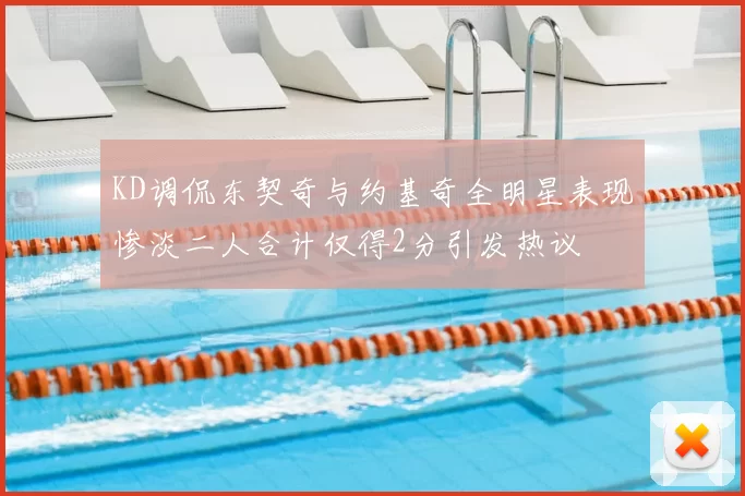 KD调侃东契奇与约基奇全明星表现惨淡二人合计仅得2分引发热议