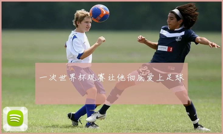 一次世界杯观赛让他彻底爱上足球