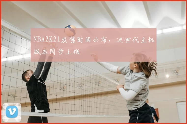 NBA2K21发售时间公布，次世代主机版本同步上线