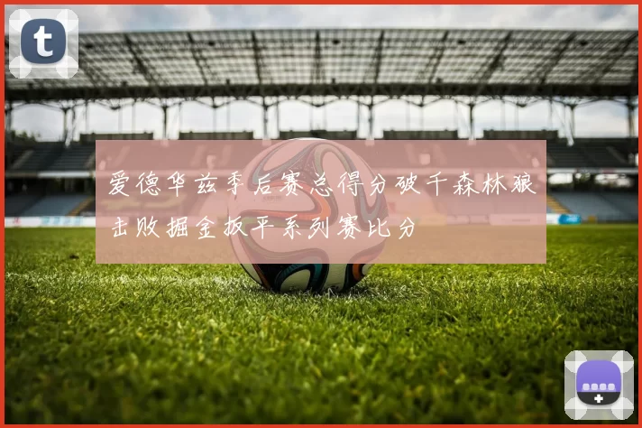 爱德华兹季后赛总得分破千森林狼击败掘金扳平系列赛比分