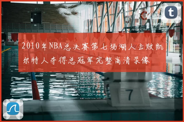 2010年NBA总决赛第七场湖人击败凯尔特人夺得总冠军完整高清录像