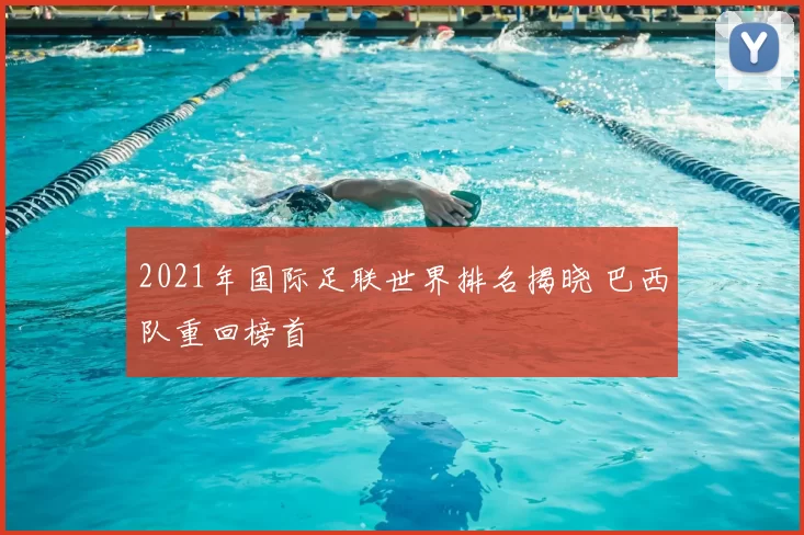 2021年国际足联世界排名揭晓 巴西队重回榜首