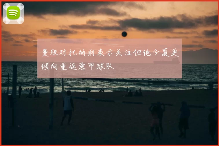 曼联对托纳利表示关注但他今夏更倾向重返意甲球队