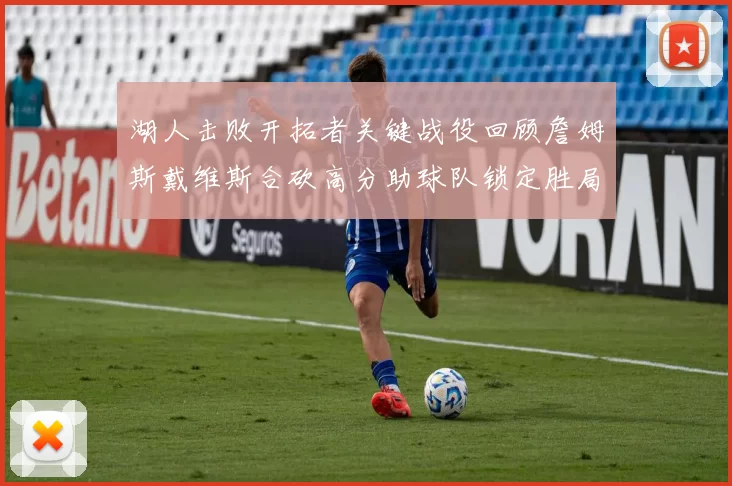 湖人击败开拓者关键战役回顾詹姆斯戴维斯合砍高分助球队锁定胜局