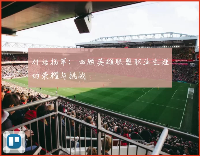 对话杨军：回顾英雄联盟职业生涯的荣耀与挑战