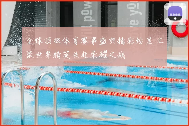 全球顶级体育赛事盛典精彩纷呈 汇聚世界精英共赴荣耀之战