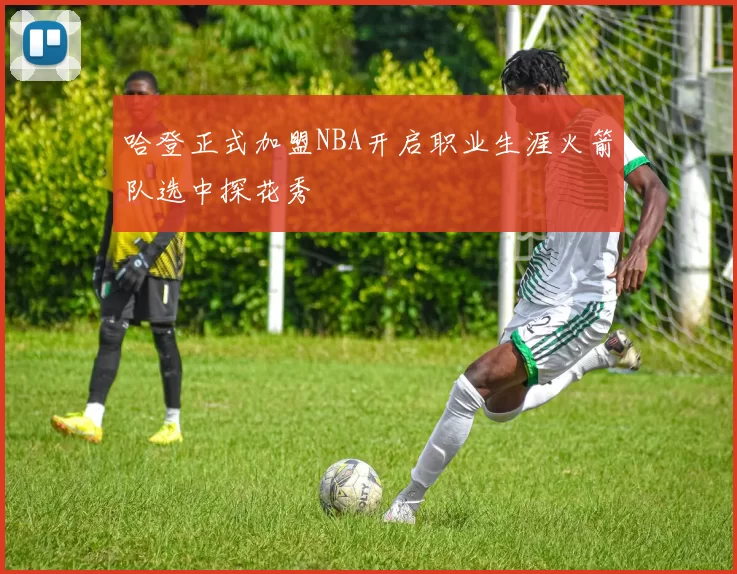哈登正式加盟NBA开启职业生涯火箭队选中探花秀