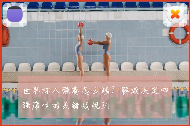 世界杯八强赛怎么踢？解读决定四强席位的关键战规则