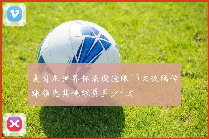 麦肯尼世界杯表现抢眼13次破线传球领先其他球员至少4次