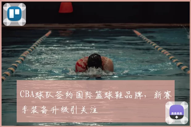 CBA球队签约国际篮球鞋品牌，新赛季装备升级引关注