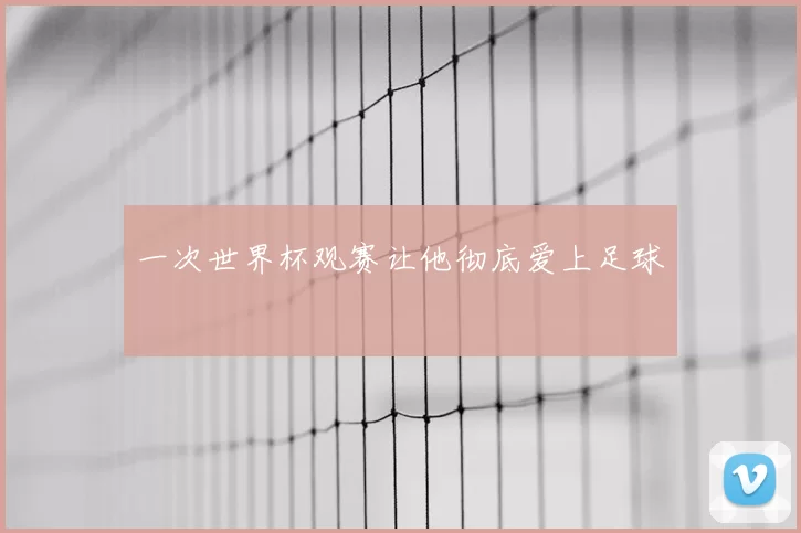 一次世界杯观赛让他彻底爱上足球