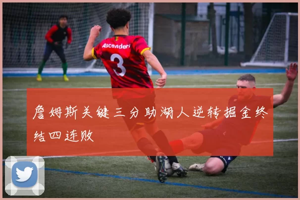 詹姆斯关键三分助湖人逆转掘金终结四连败