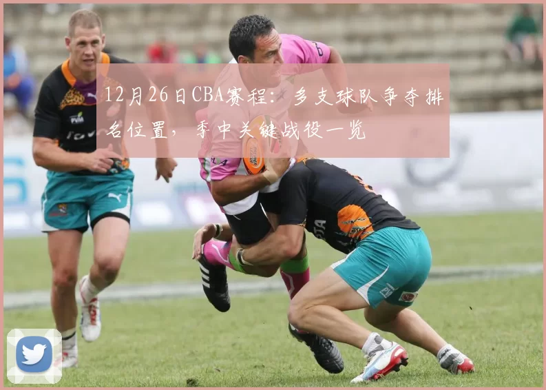 12月26日CBA赛程：多支球队争夺排名位置，季中关键战役一览